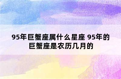 95年巨蟹座属什么星座 95年的巨蟹座是农历几月的